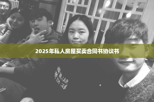 2025年私人房屋买卖合同书协议书