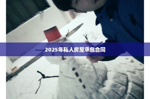 2025年私人房屋承包合同