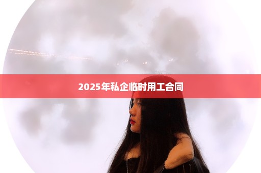 2025年私企临时用工合同