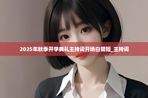 2025年秋季开学典礼主持词开场白简短_主持词