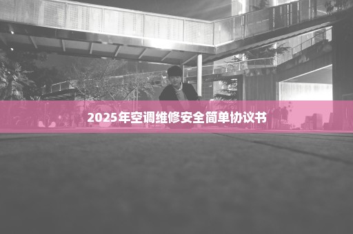2025年空调维修安全简单协议书