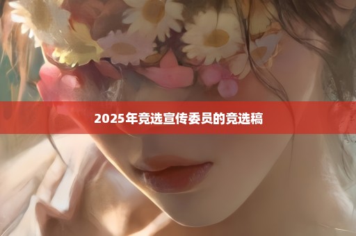 2025年竞选宣传委员的竞选稿