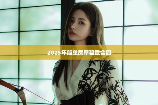 2025年简单房屋租赁合同