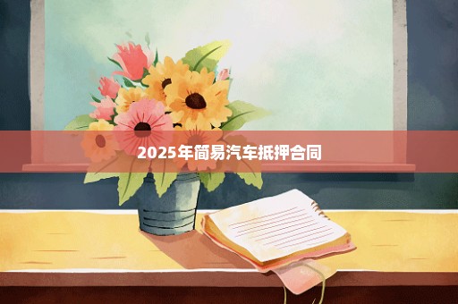 2025年简易汽车抵押合同