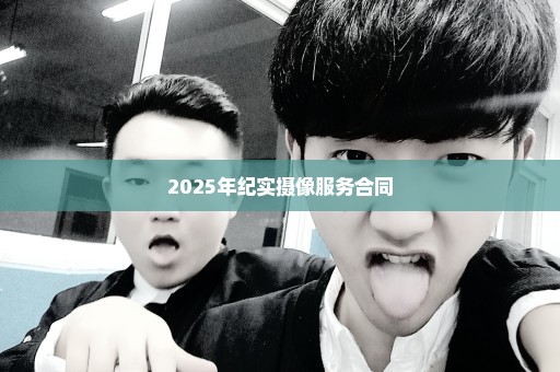 2025年纪实摄像服务合同