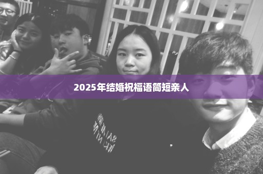 2025年结婚祝福语简短亲人