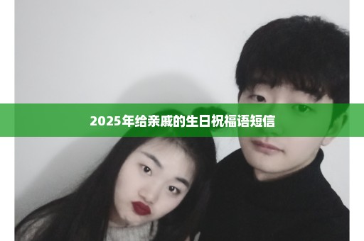 2025年给亲戚的生日祝福语短信