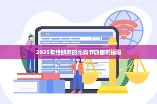 2025年给朋友的元宵节微信祝福语