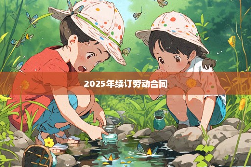 2025年续订劳动合同