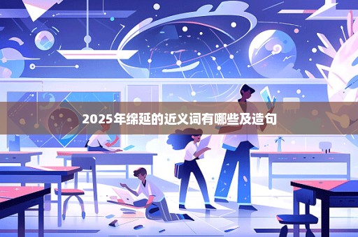 2025年绵延的近义词有哪些及造句