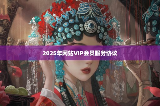 2025年网站VIP会员服务协议