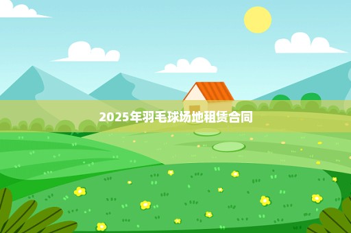 2025年羽毛球场地租赁合同