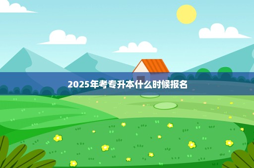 2025年考专升本什么时候报名