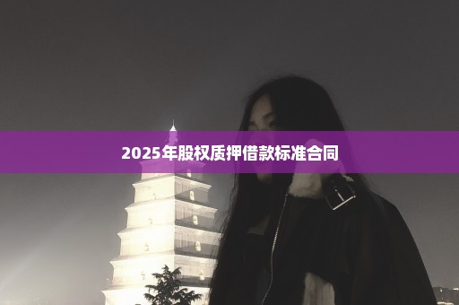 2025年股权质押借款标准合同