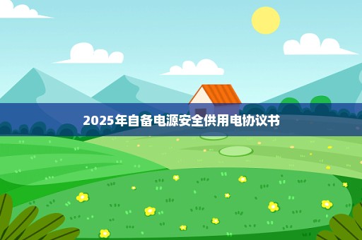 2025年自备电源安全供用电协议书