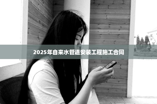 2025年自来水管道安装工程施工合同