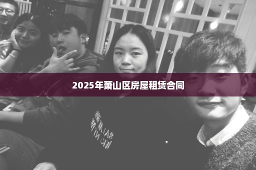 2025年萧山区房屋租赁合同