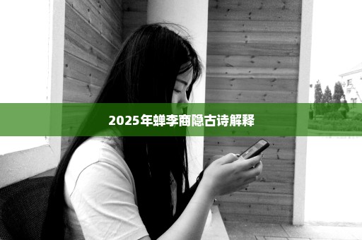 2025年蝉李商隐古诗解释