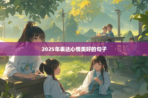 2025年表达心情美好的句子