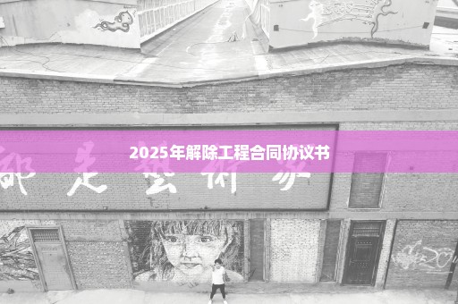 2025年解除工程合同协议书