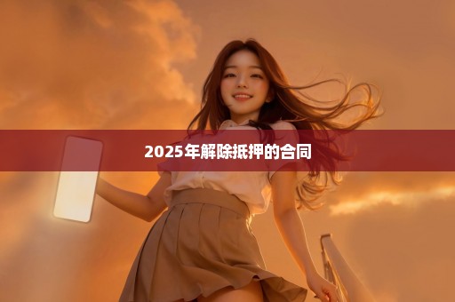 2025年解除抵押的合同