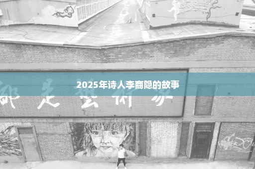 2025年诗人李商隐的故事