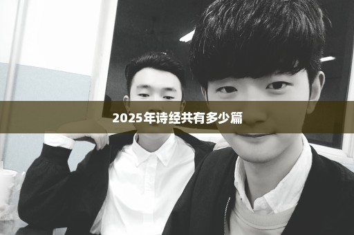 2025年诗经共有多少篇