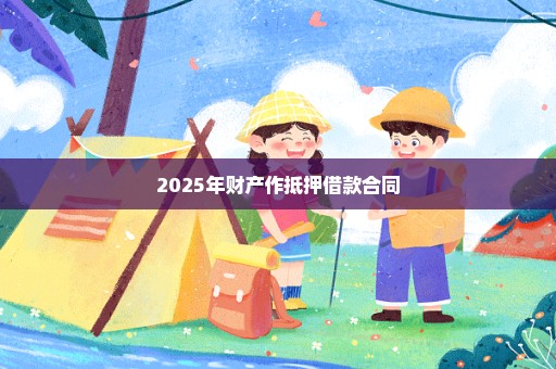 2025年财产作抵押借款合同