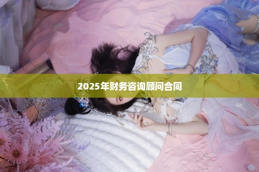 2025年财务咨询顾问合同