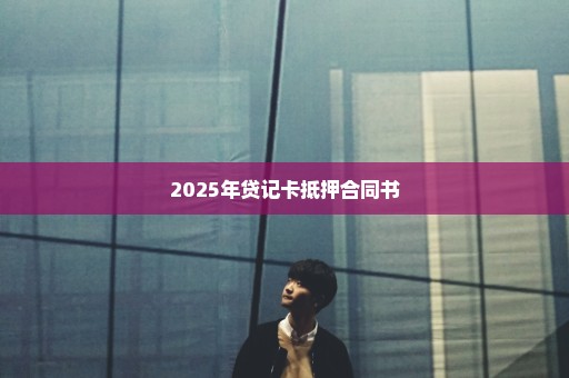 2025年贷记卡抵押合同书