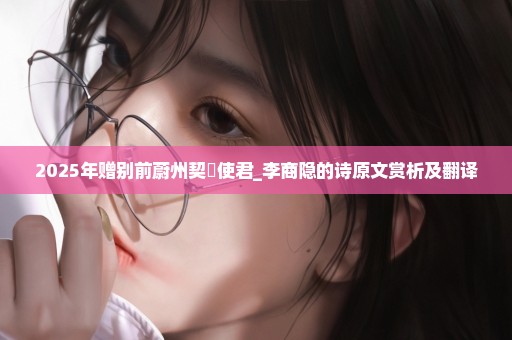 2025年赠别前蔚州契苾使君_李商隐的诗原文赏析及翻译