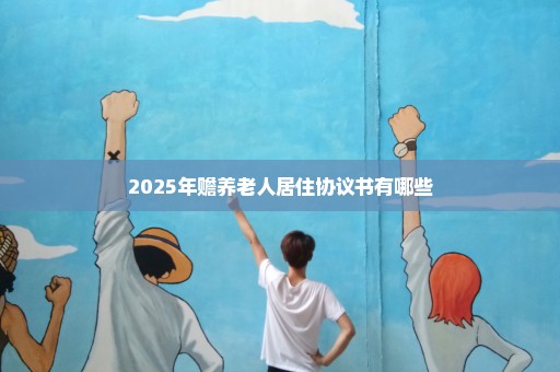 2025年赡养老人居住协议书有哪些