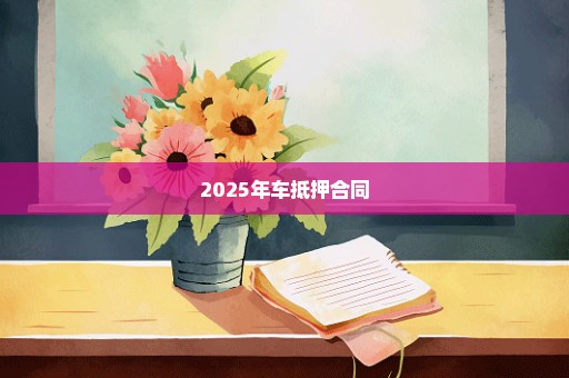 2025年车抵押合同