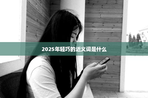 2025年轻巧的近义词是什么