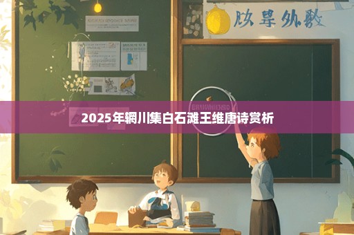 2025年辋川集白石滩王维唐诗赏析