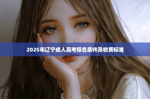 2025年辽宁成人高考报名条件及收费标准