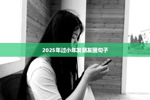 2025年过小年发朋友圈句子