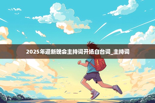 2025年迎新晚会主持词开场白台词_主持词