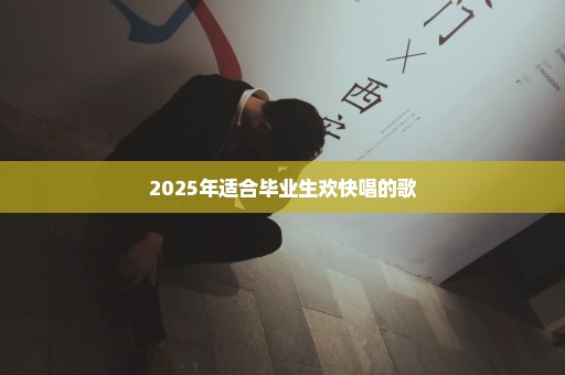 2025年适合毕业生欢快唱的歌