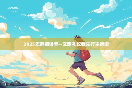 2025年道德讲堂--文明礼仪我先行主持词