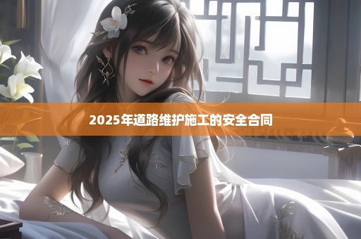 2025年道路维护施工的安全合同