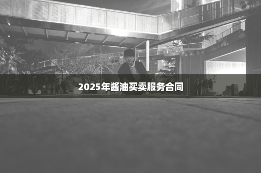 2025年酱油买卖服务合同