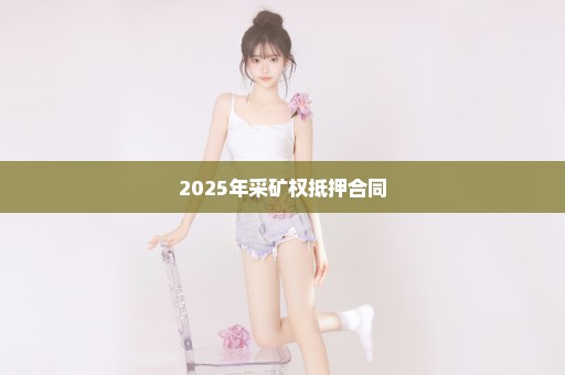 2025年采矿权抵押合同