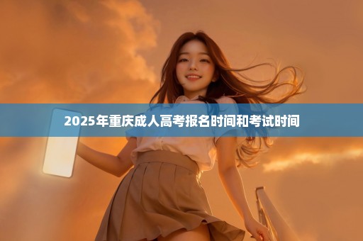 2025年重庆成人高考报名时间和考试时间