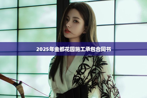 2025年金都花园施工承包合同书