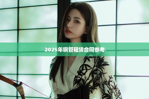 2025年钢管租赁合同参考
