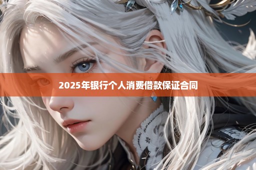 2025年银行个人消费借款保证合同
