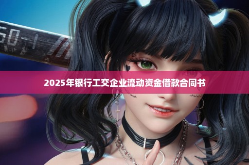 2025年银行工交企业流动资金借款合同书