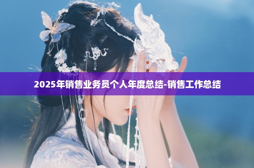2025年销售业务员个人年度总结-销售工作总结