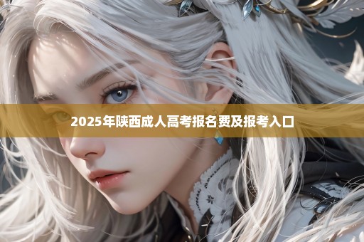 2025年陕西成人高考报名费及报考入口